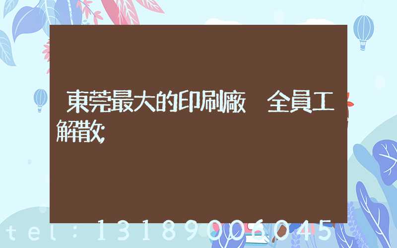 東莞最大的印刷廠 全員工解散